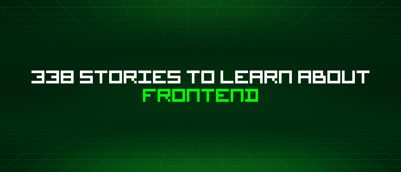 338 Stories To Learn About Frontend