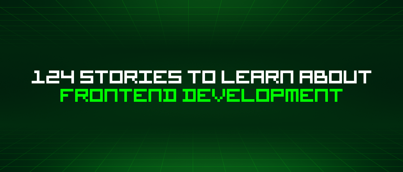 124 Stories To Learn About Frontend Development