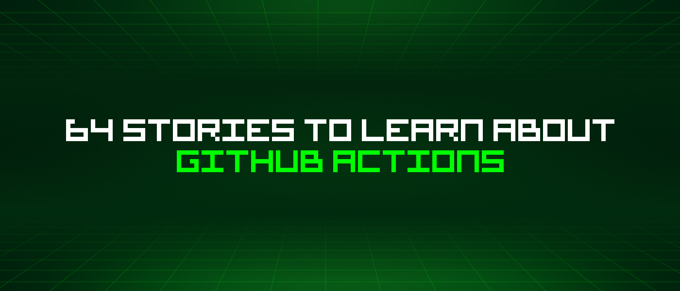 64 Stories To Learn About Github Actions