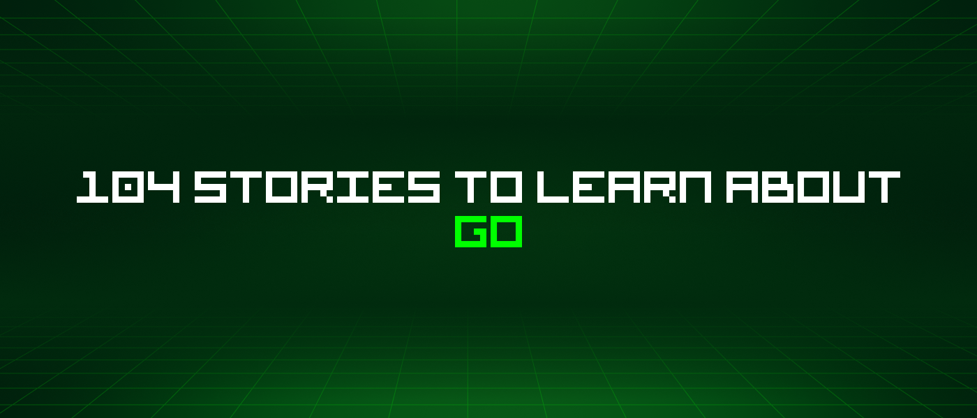 104 Stories To Learn About Go