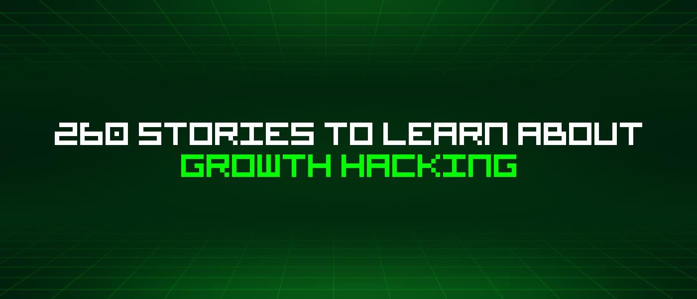 260 Stories To Learn About Growth Hacking