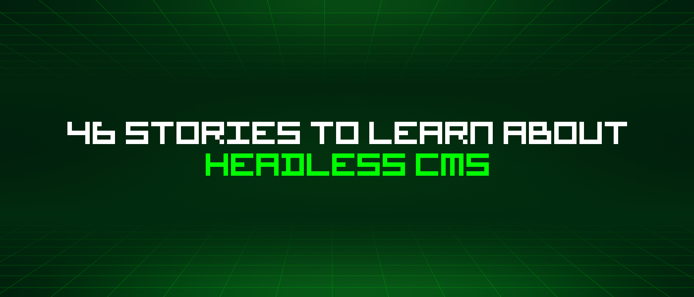 46 Stories To Learn About Headless Cms