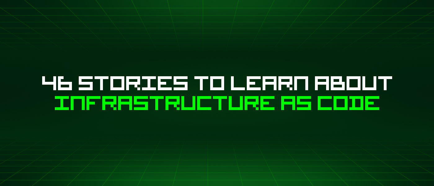 46 Stories To Learn About Infrastructure As Code