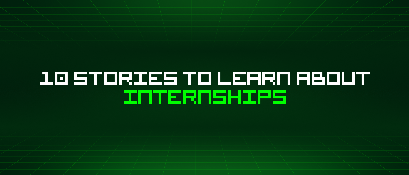 10 Stories To Learn About Internships
