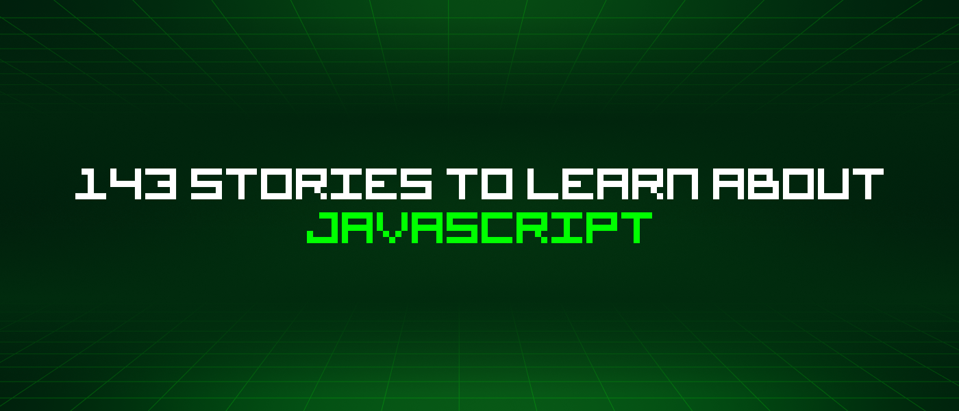 143 Stories To Learn About Javascript