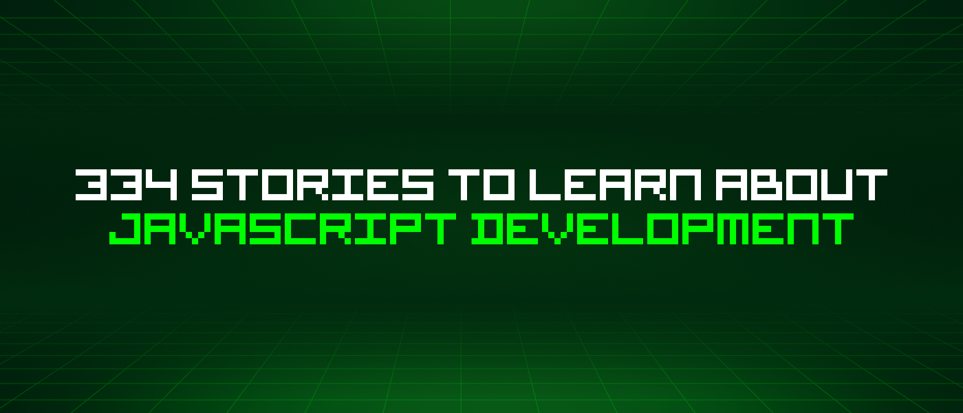 334 Stories To Learn About Javascript Development