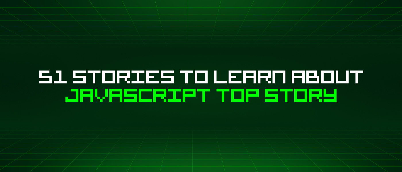 51 Stories To Learn About Javascript Top Story