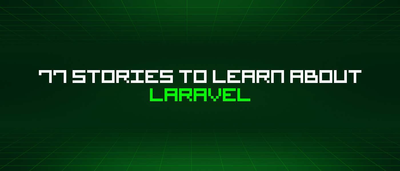 77 Stories To Learn About Laravel