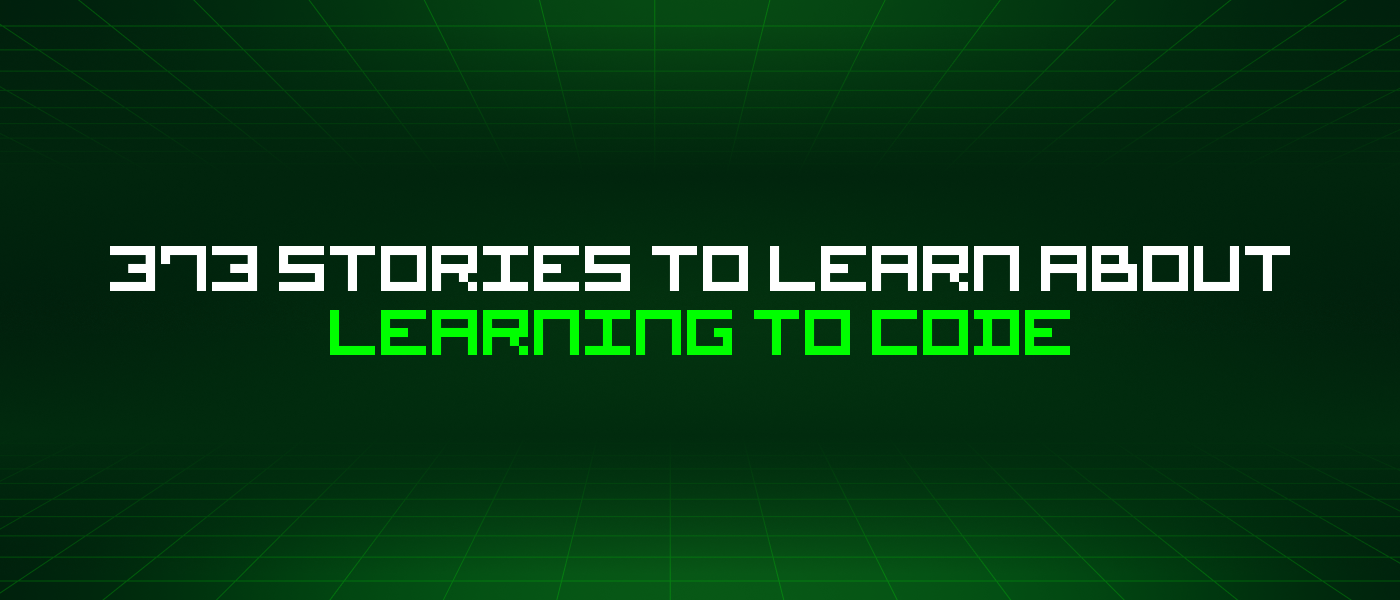 373 Stories To Learn About Learning To Code