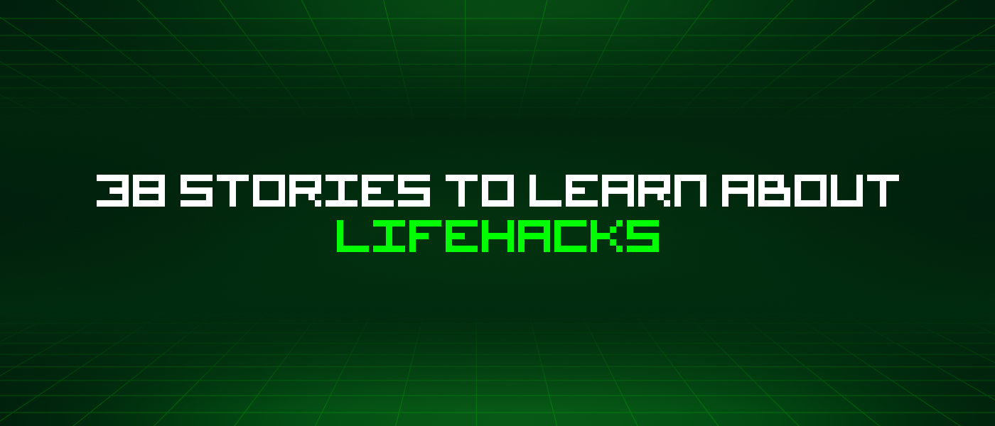 38 Stories To Learn About Lifehacks