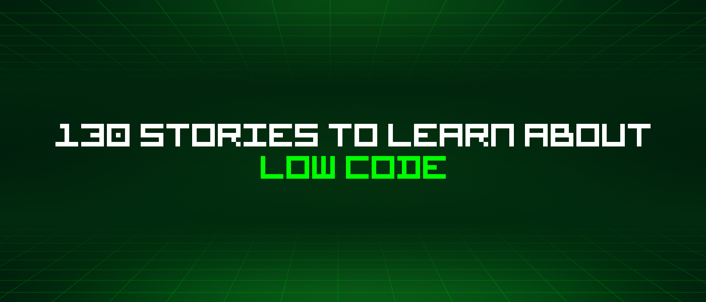 130 Stories To Learn About Low Code