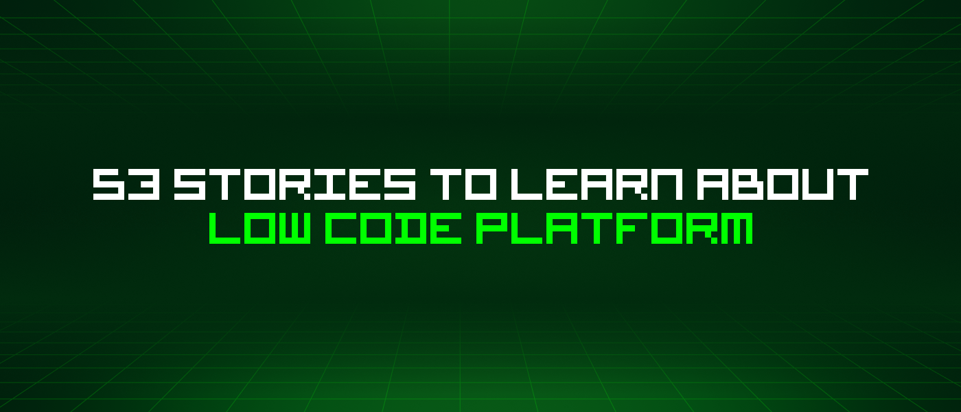 53 Stories To Learn About Low Code Platform