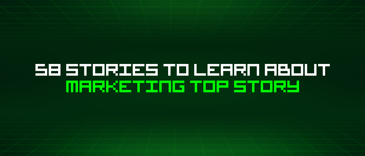 58 Stories To Learn About Marketing Top Story