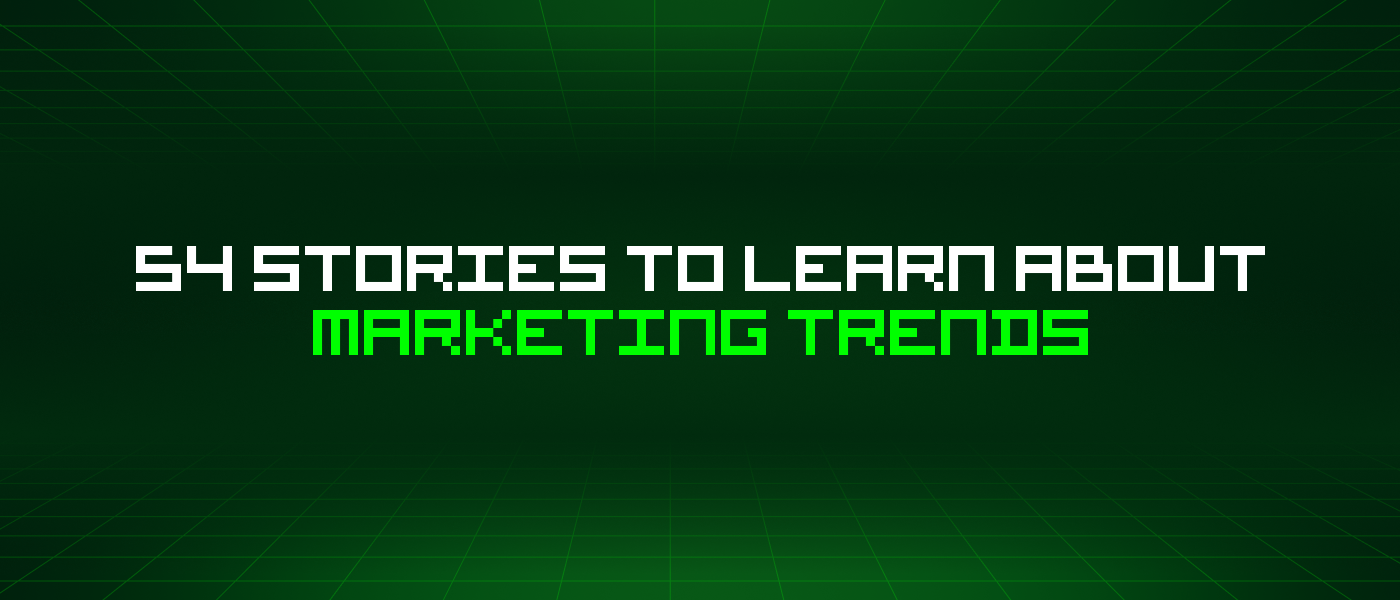 54 Stories To Learn About Marketing Trends