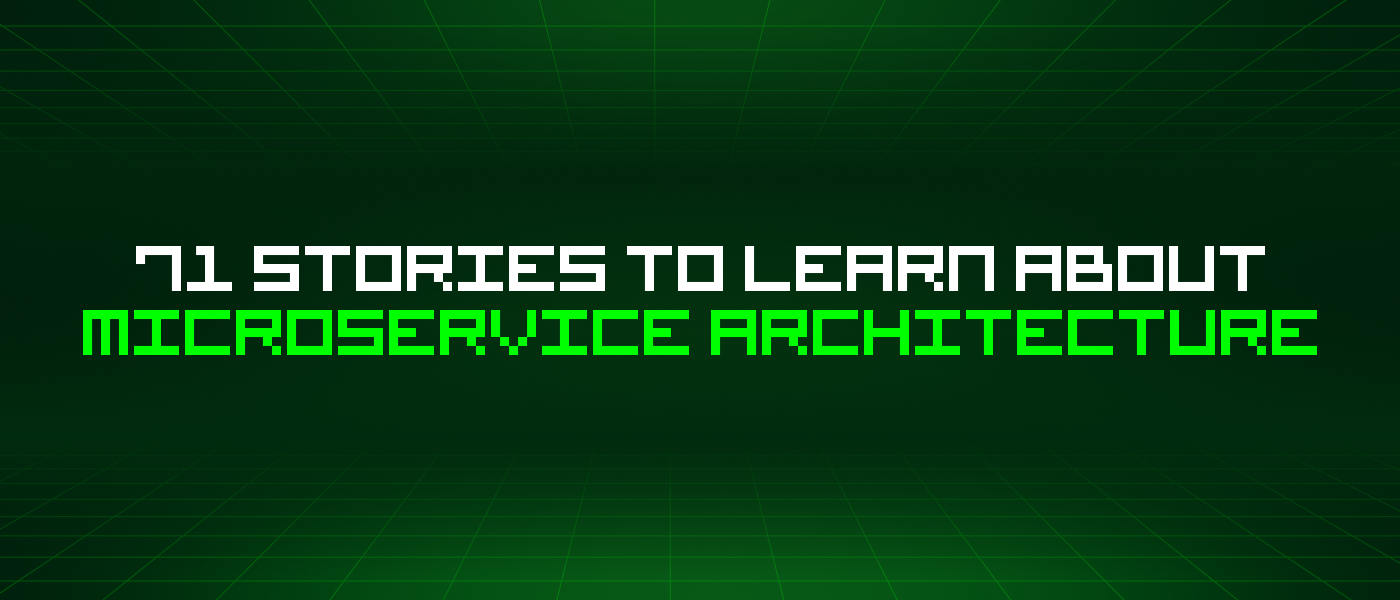 71 Stories To Learn About Microservice Architecture