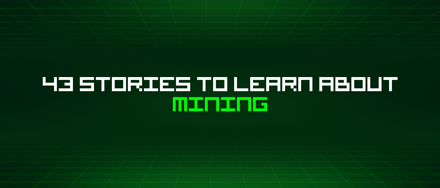 43 Stories To Learn About Mining