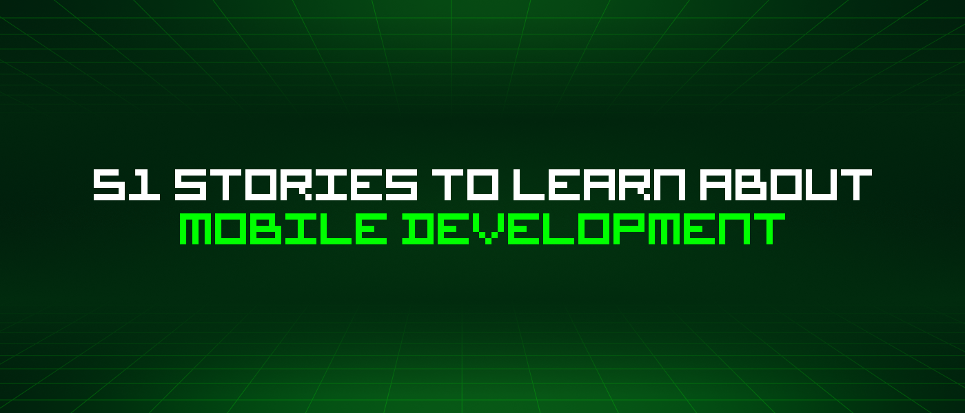 51 Stories To Learn About Mobile Development