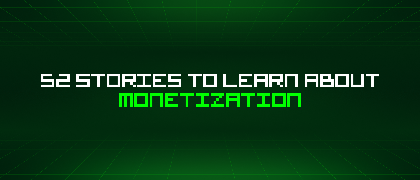 52 Stories To Learn About Monetization