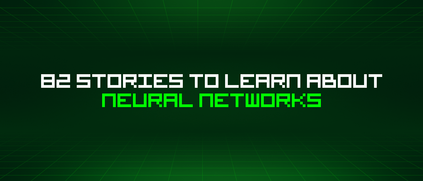 82 Stories To Learn About Neural Networks