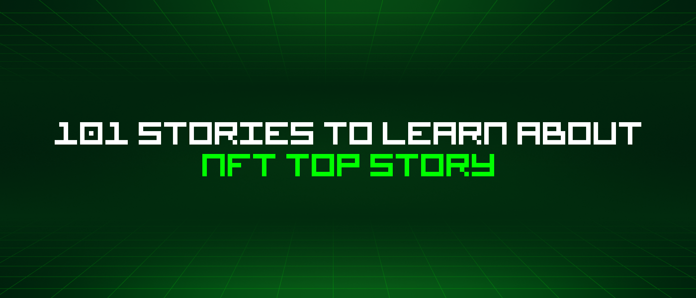 101 Stories To Learn About Nft Top Story