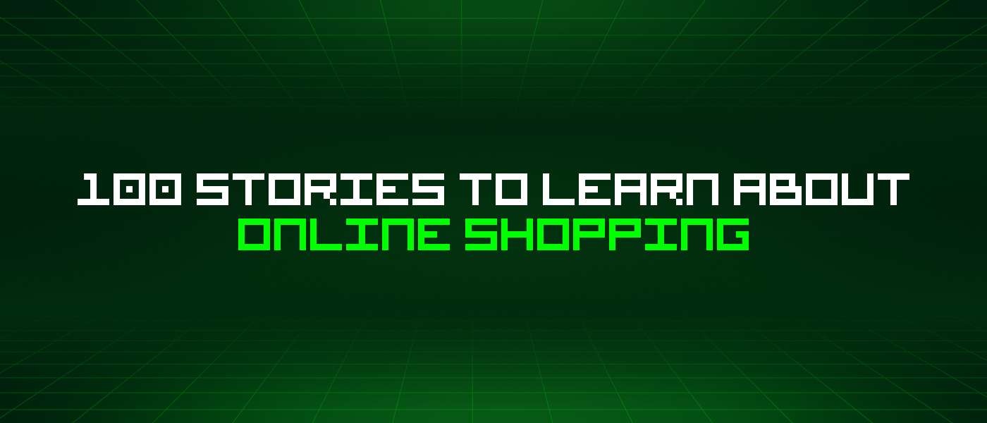 100 Stories To Learn About Online Shopping