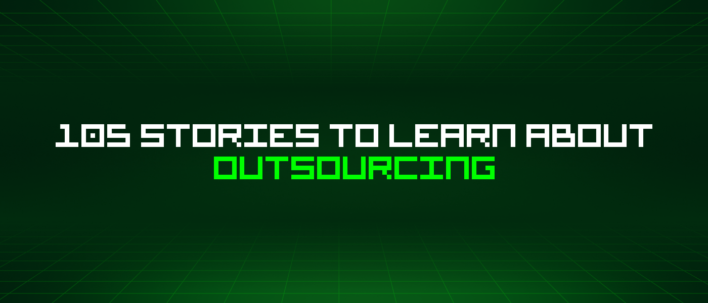 105 Stories To Learn About Outsourcing