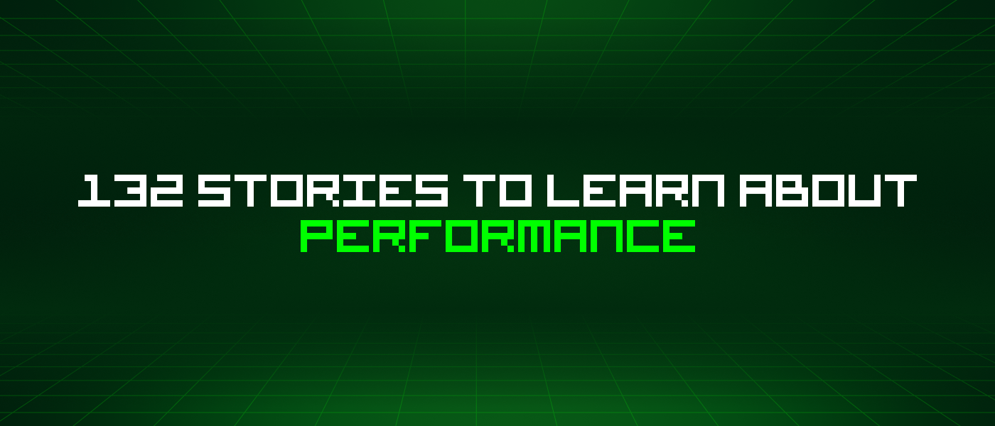 132 Stories To Learn About Performance