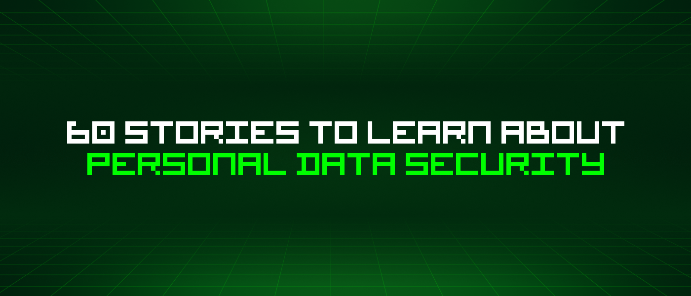 60 Stories To Learn About Personal Data Security