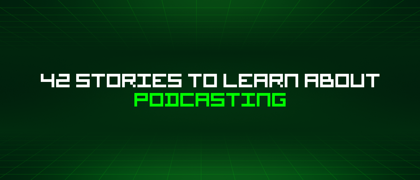 42 Stories To Learn About Podcasting