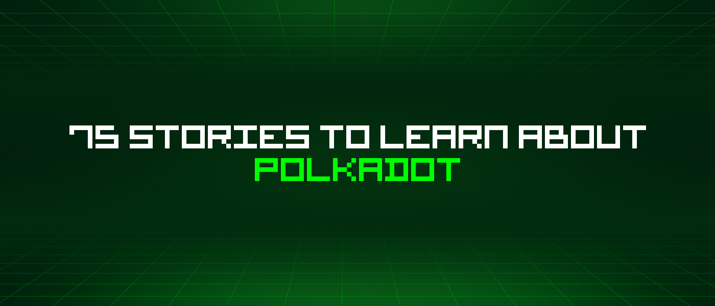75 Stories To Learn About Polkadot
