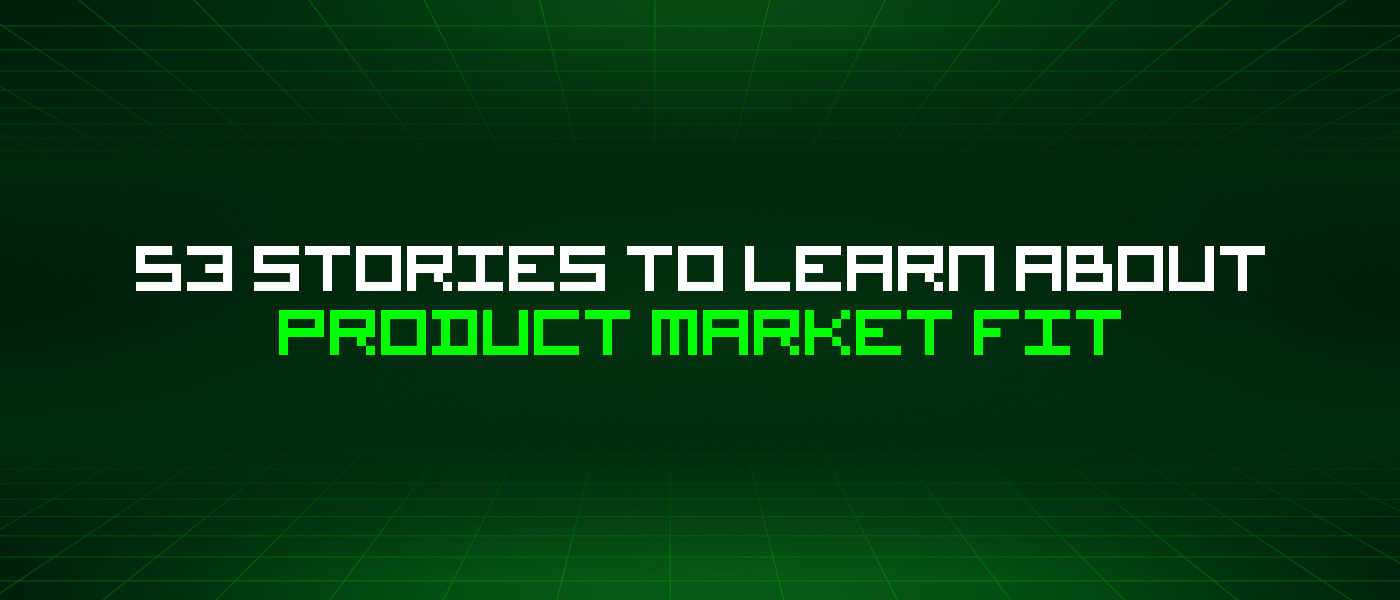 53 Stories To Learn About Product Market Fit