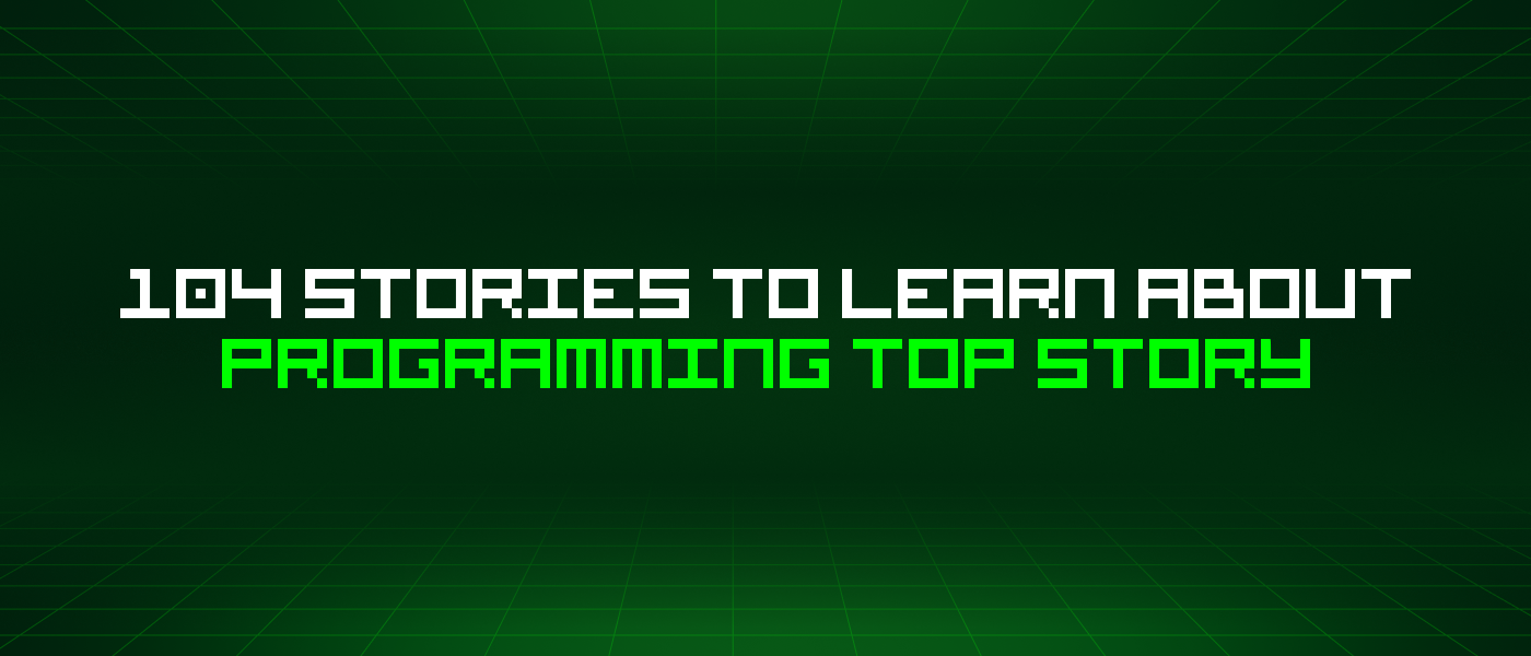 104 Stories To Learn About Programming Top Story