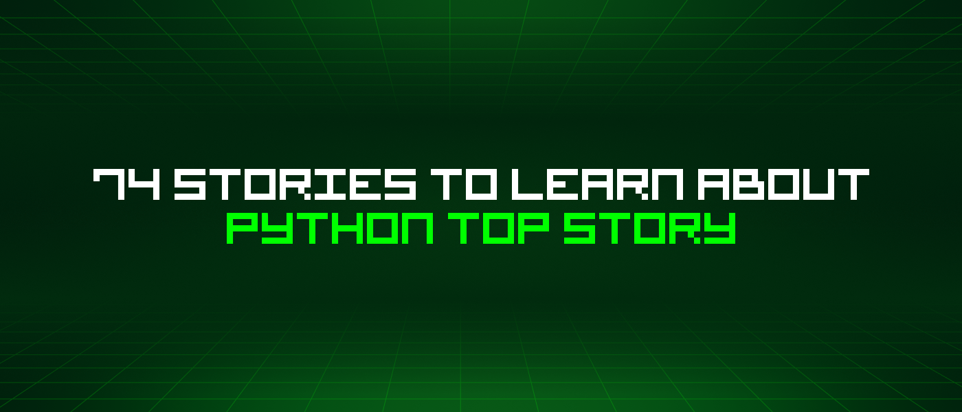 74 Stories To Learn About Python Top Story