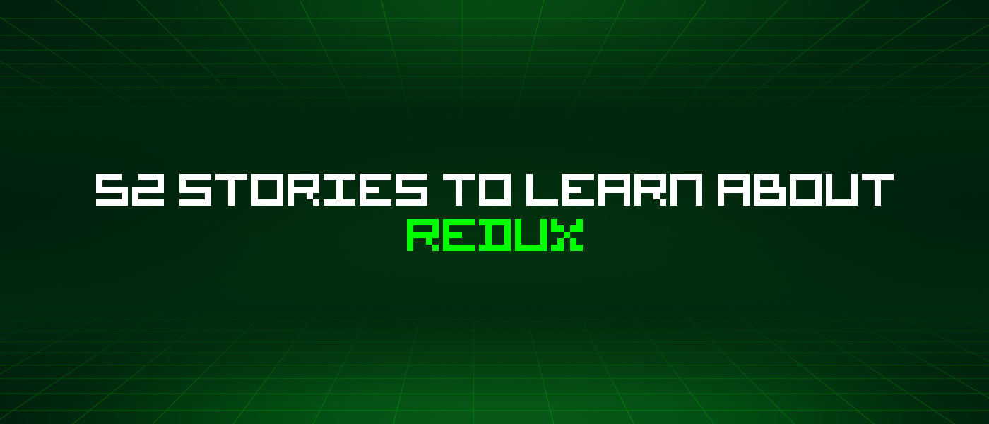 52 Stories To Learn About Redux