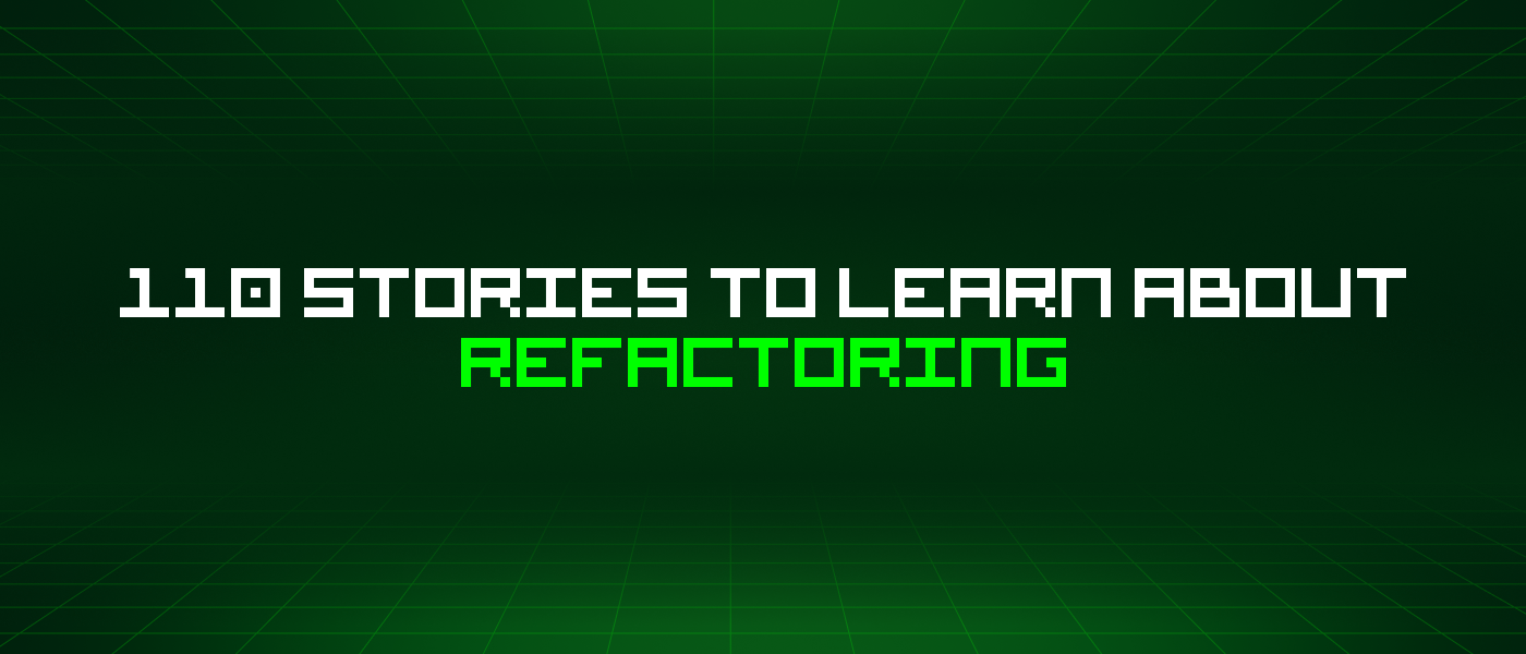 110 Stories To Learn About Refactoring