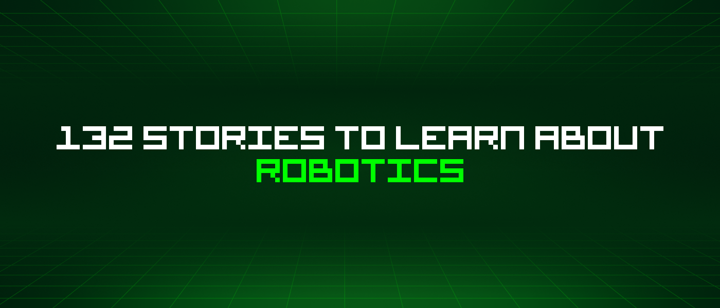 132 Stories To Learn About Robotics