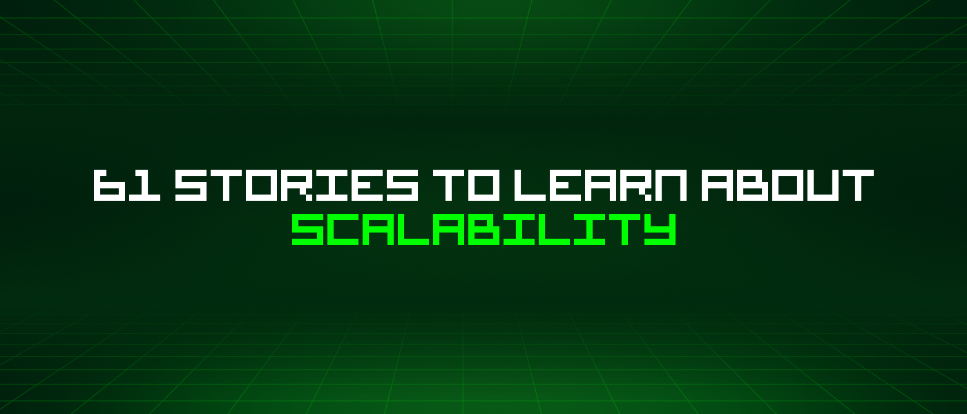 61 Stories To Learn About Scalability