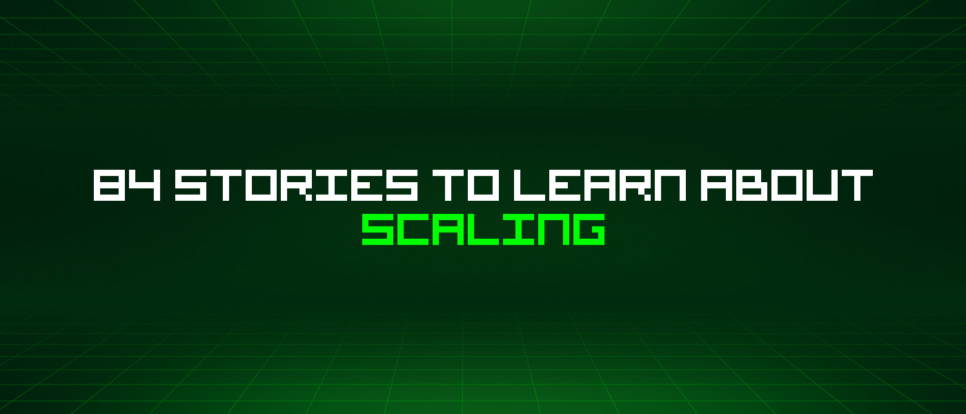 84 Stories To Learn About Scaling