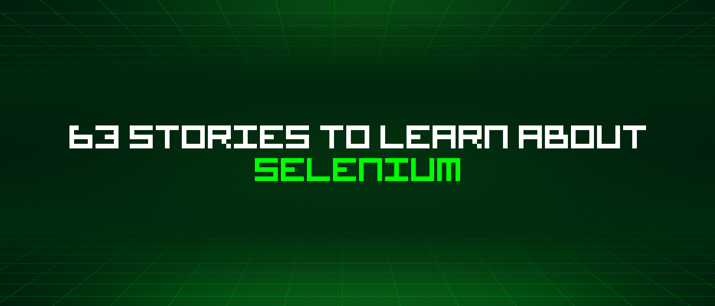 63 Stories To Learn About Selenium