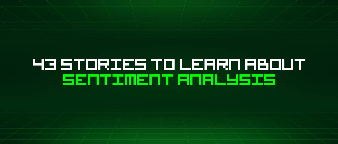 43 Stories To Learn About Sentiment Analysis