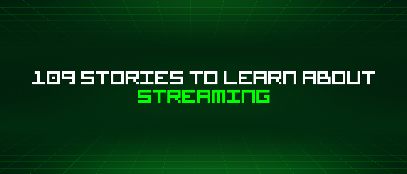 109 Stories To Learn About Streaming