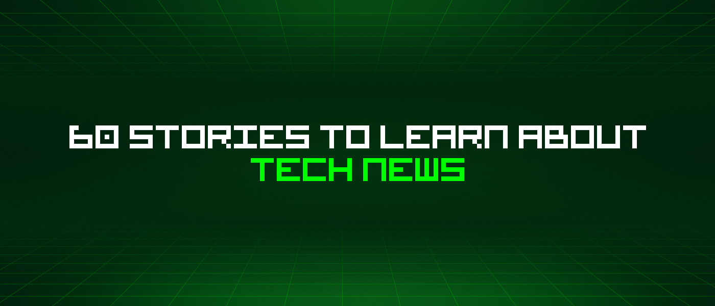 60 Stories To Learn About Tech News