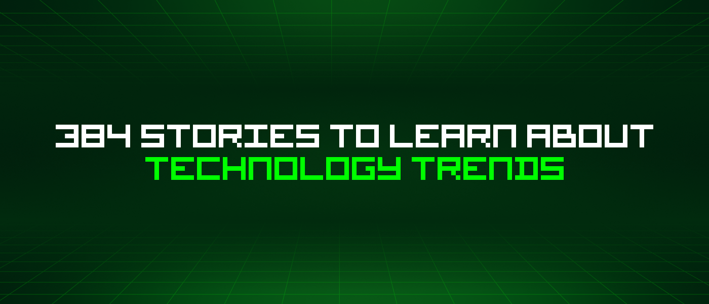 384 Stories To Learn About Technology Trends