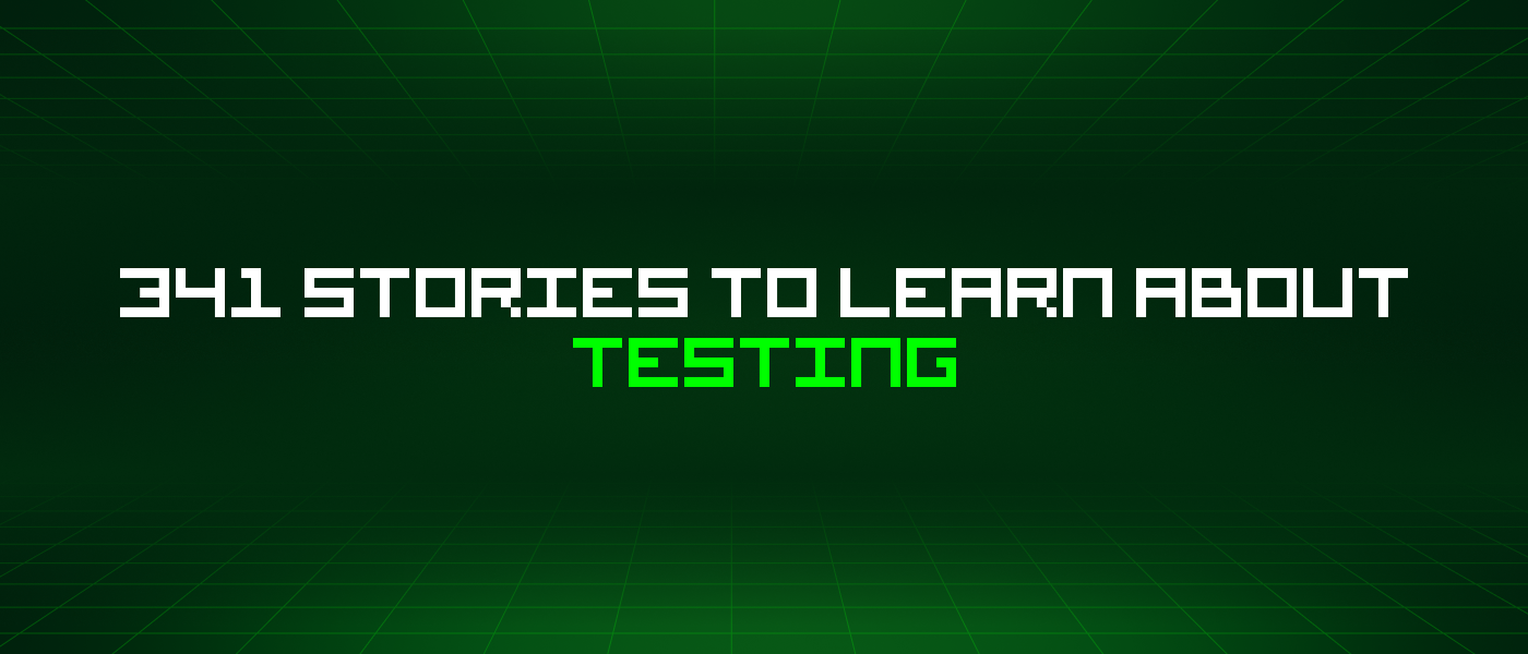 341 Stories To Learn About Testing