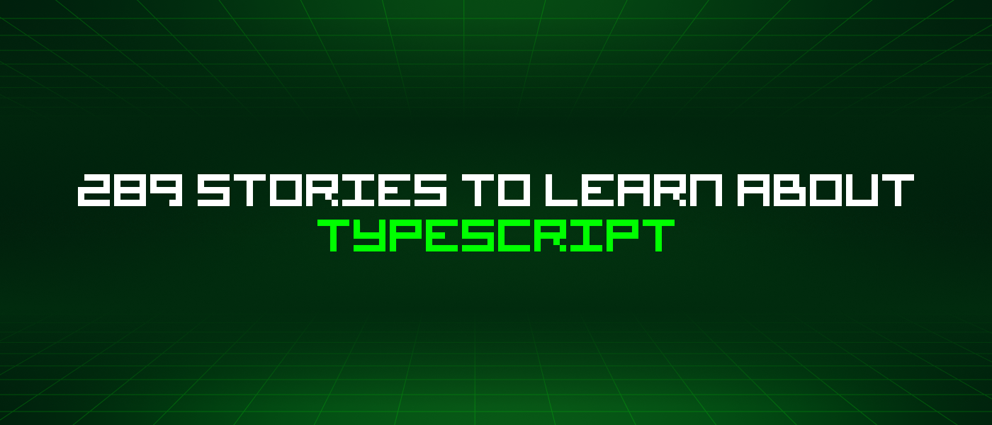 289 Stories To Learn About Typescript