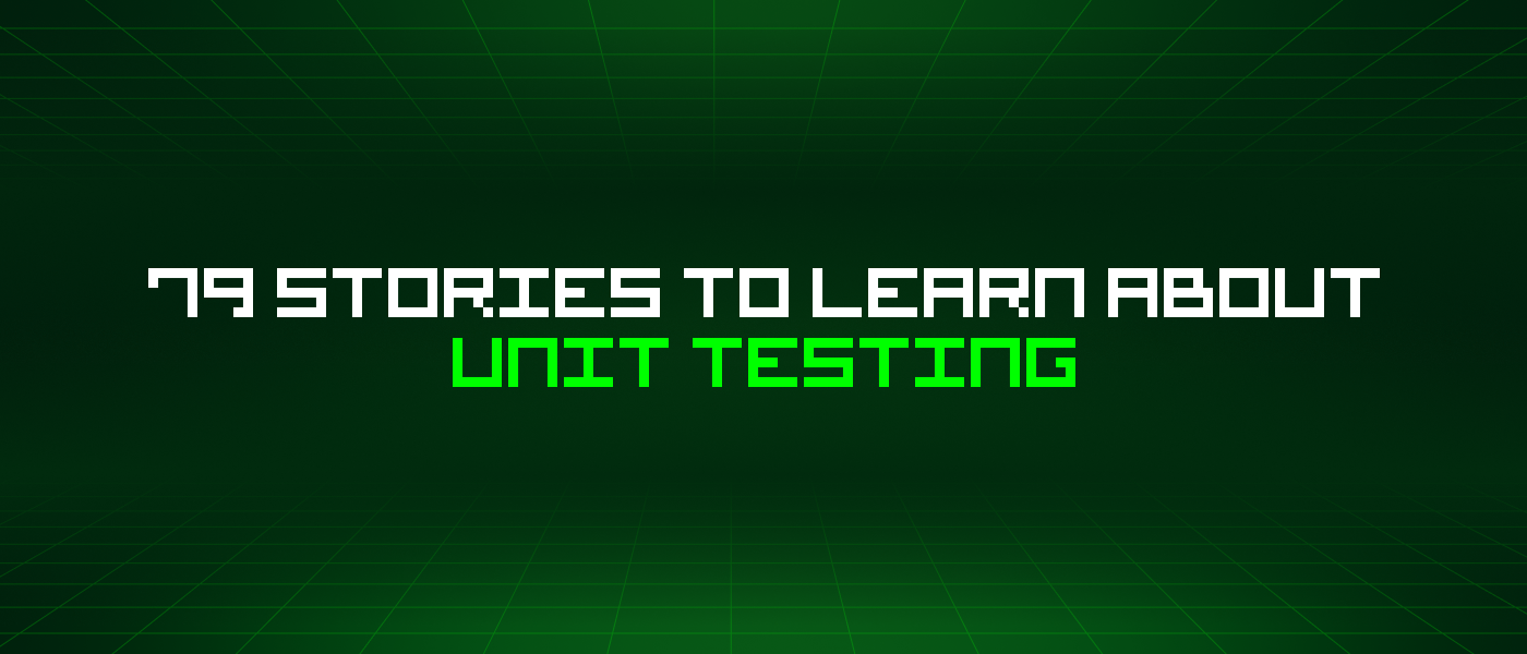 79 Stories To Learn About Unit Testing