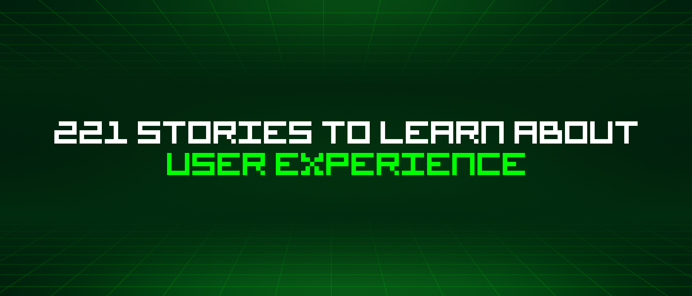 221 Stories To Learn About User Experience