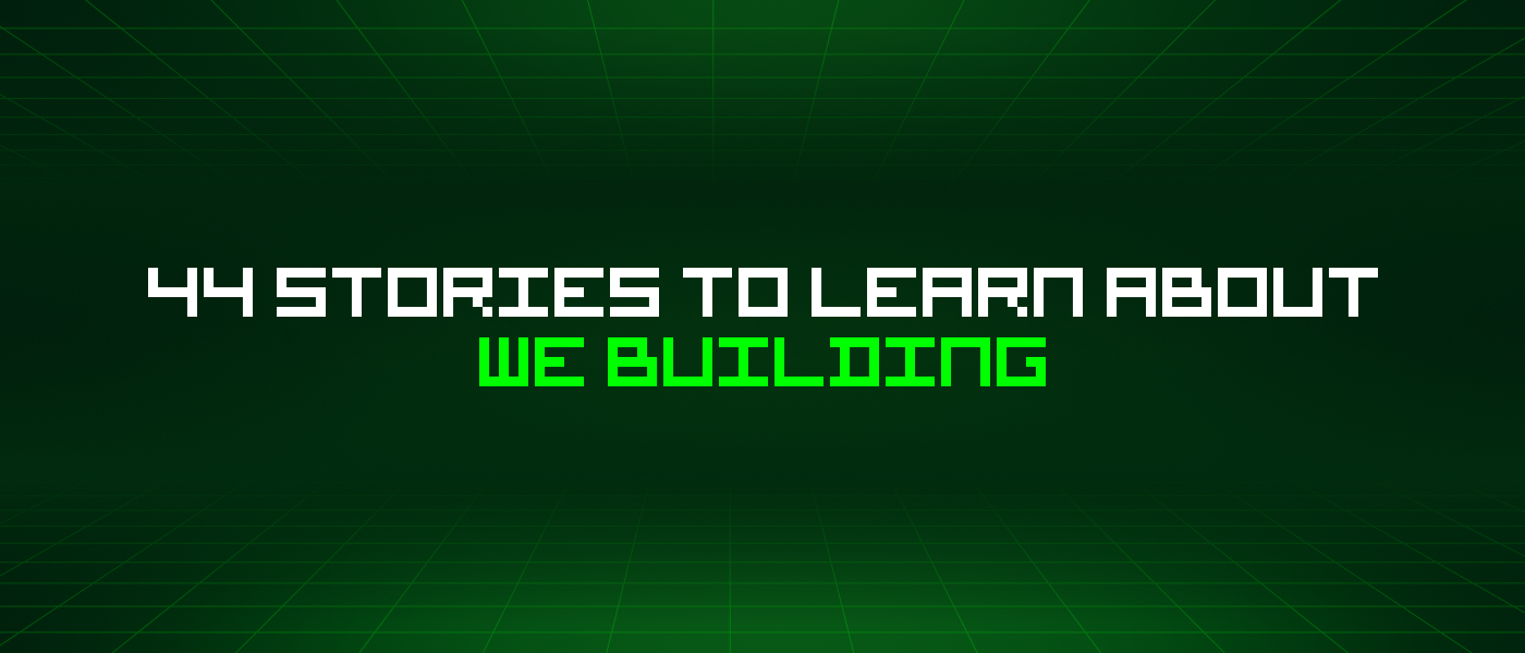 44 Stories To Learn About The "We Building" Mindset 