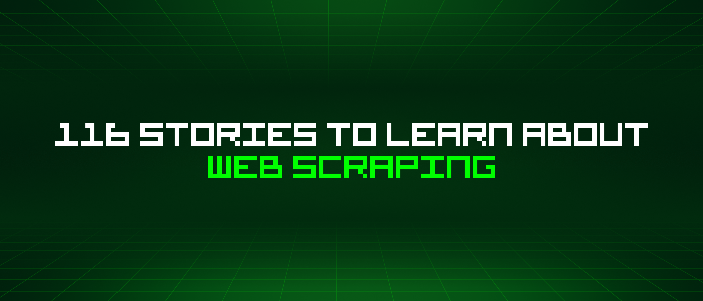 116 Stories To Learn About Web Scraping