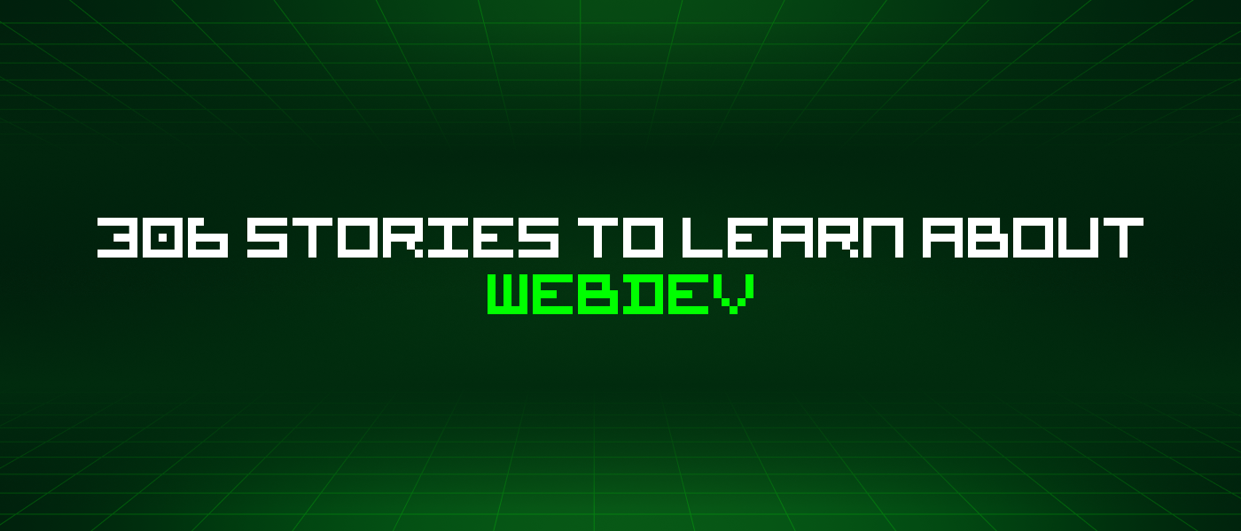 306 Stories To Learn About Webdev